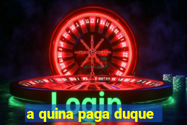 a quina paga duque